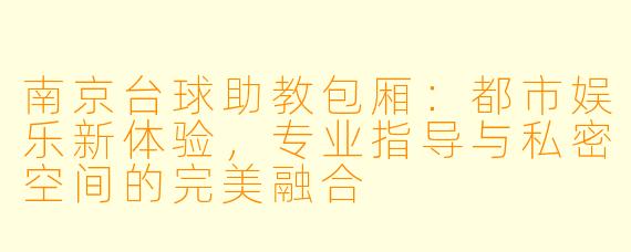 南京台球助教包厢：都市娱乐新体验，专业指导与私密空间的完美融合