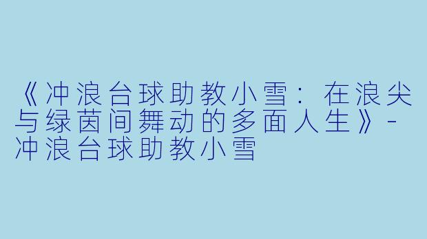 《冲浪台球助教小雪:在浪尖与绿茵间舞动的多面人生》-冲浪台球助教小雪