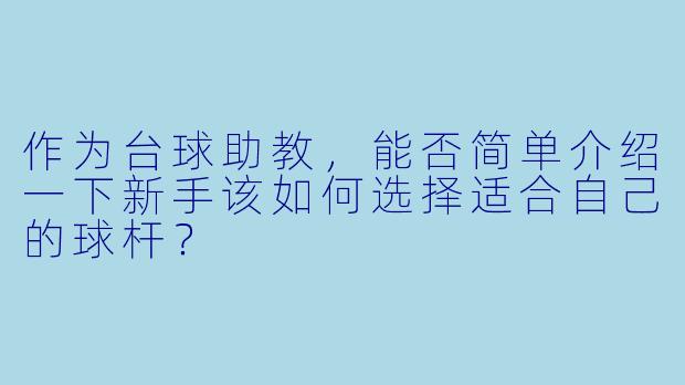 作为台球助教,能否简单介绍一下新手该如何选择适合自己的球杆?