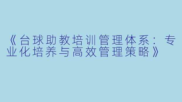 《台球助教培训管理体系：专业化培养与高效管理策略》