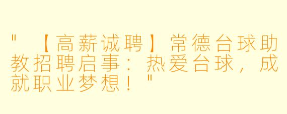 "【高薪诚聘】常德台球助教招聘启事：热爱台球，成就职业梦想！"