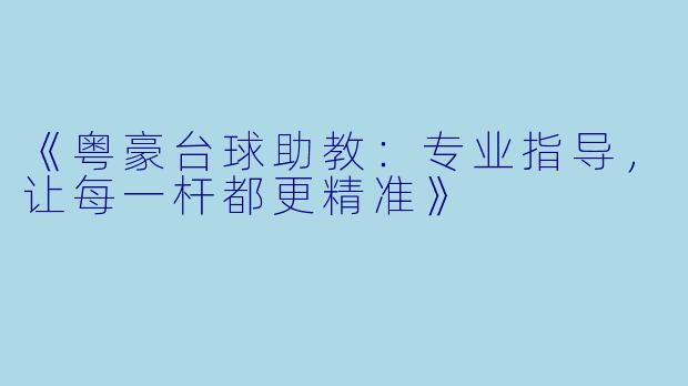 《粤豪台球助教：专业指导，让每一杆都更精准》