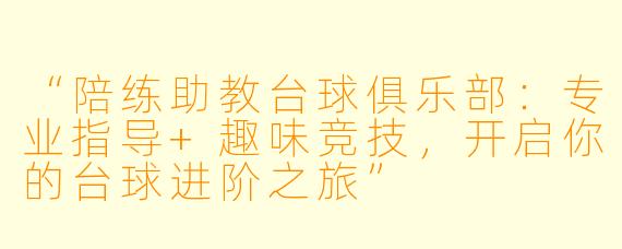 “陪练助教台球俱乐部：专业指导+趣味竞技，开启你的台球进阶之旅”
