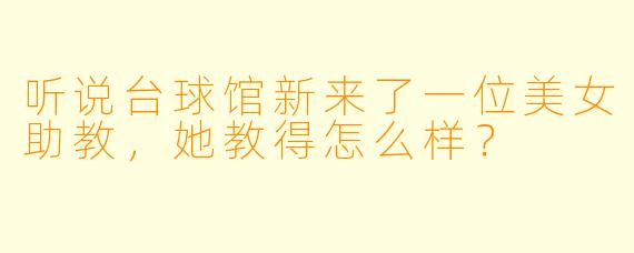 听说台球馆新来了一位美女助教，她教得怎么样？