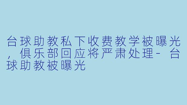 台球助教私下收费教学被曝光,俱乐部回应将严肃处理