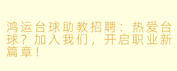 鸿运台球助教招聘：热爱台球？加入我们，开启职业新篇章！