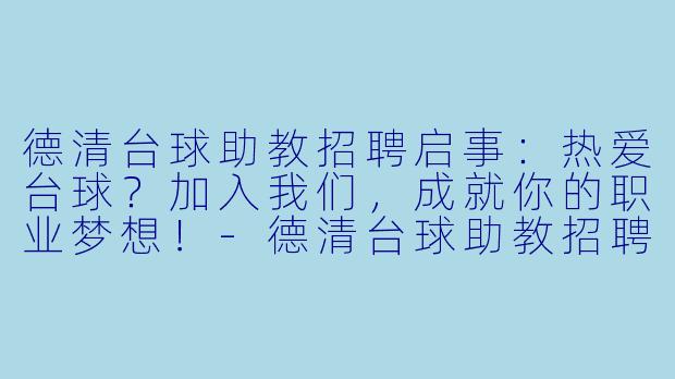 德清台球助教招聘启事:热爱台球?加入我们,成就你的职业梦想!