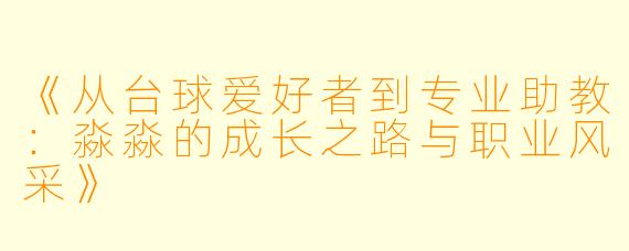 《从台球爱好者到专业助教：淼淼的成长之路与职业风采》