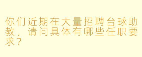 你们近期在大量招聘台球助教，请问具体有哪些任职要求？