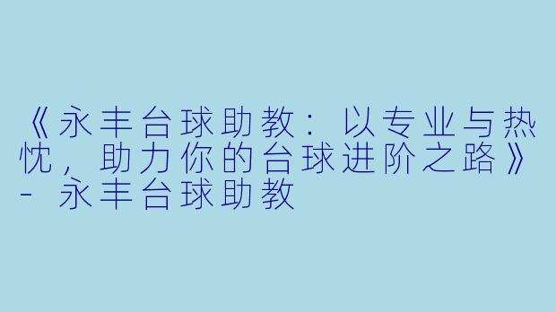《永丰台球助教：以专业与热忱，助力你的台球进阶之路》-永丰台球助教