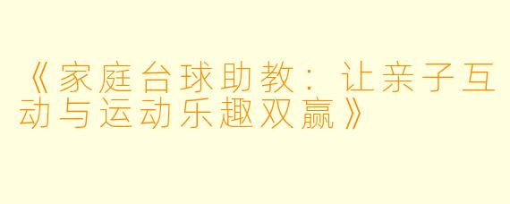 《家庭台球助教：让亲子互动与运动乐趣双赢》