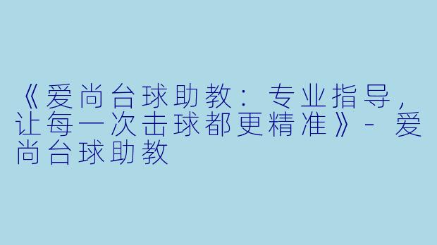 《爱尚台球助教：专业指导，让每一次击球都更精准》-爱尚台球助教
