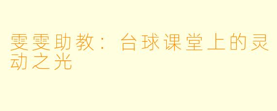 雯雯助教：台球课堂上的灵动之光