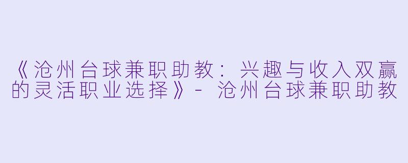 《沧州台球兼职助教：兴趣与收入双赢的灵活职业选择》-沧州台球兼职助教