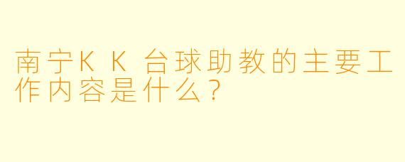 南宁KK台球助教的主要工作内容是什么？