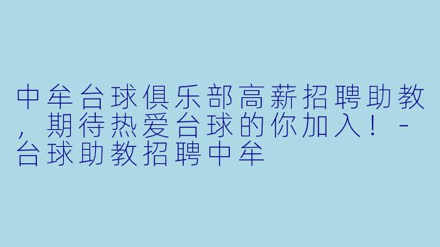 中牟台球俱乐部高薪招聘助教，期待热爱台球的你加入！-台球助教招聘中牟
