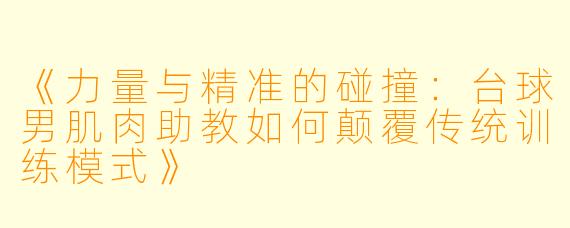 《力量与精准的碰撞：台球男肌肉助教如何颠覆传统训练模式》