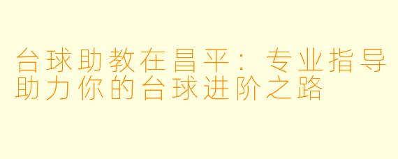 台球助教在昌平：专业指导助力你的台球进阶之路