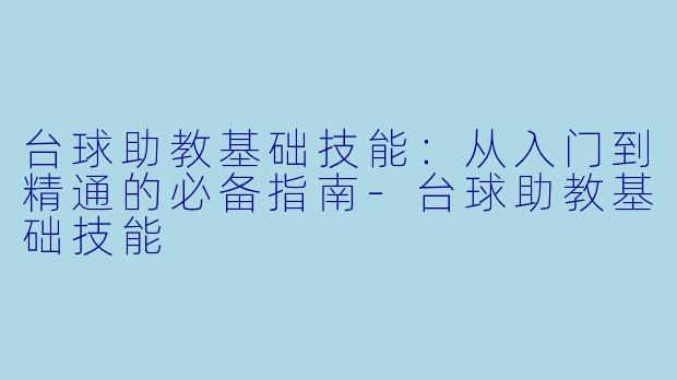 台球助教基础技能：从入门到精通的必备指南-台球助教基础技能