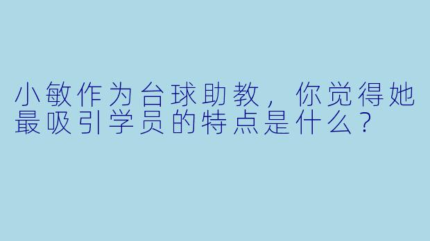 小敏作为台球助教,你觉得她最吸引学员的特点是什么?