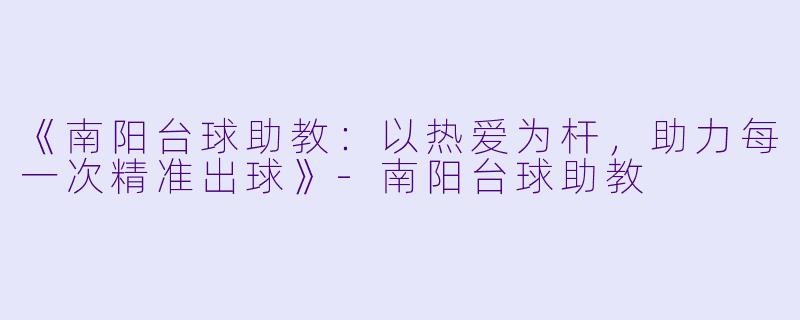 《南阳台球助教：以热爱为杆，助力每一次精准出球》-南阳台球助教
