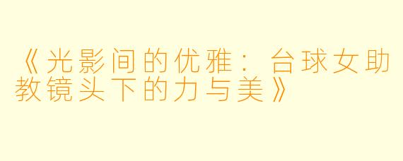 《光影间的优雅：台球女助教镜头下的力与美》
