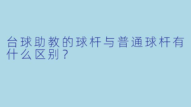 台球助教的球杆与普通球杆有什么区别？