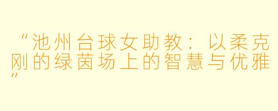 “池州台球女助教:以柔克刚的绿茵场上的智慧与优雅”
