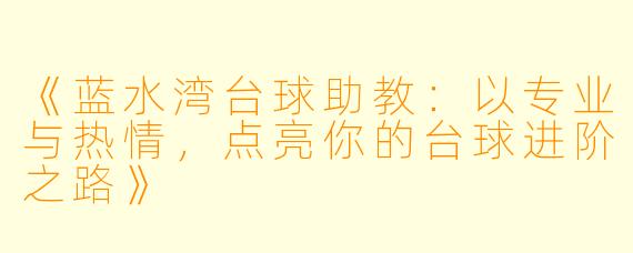 《蓝水湾台球助教:以专业与热情,点亮你的台球进阶之路》