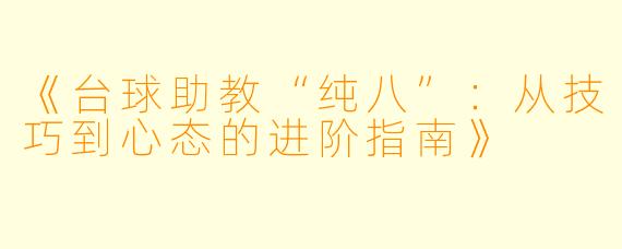《台球助教“纯八”：从技巧到心态的进阶指南》