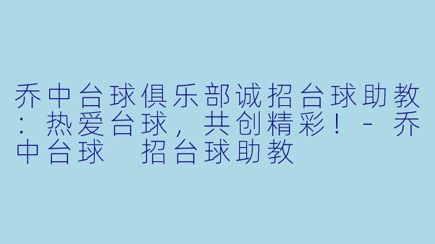 乔中台球俱乐部诚招台球助教：热爱台球，共创精彩！-乔中台球 招台球助教