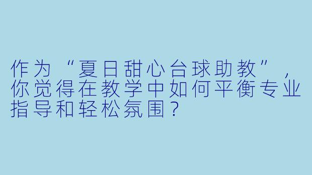 作为“夏日甜心台球助教”，你觉得在教学中如何平衡专业指导和轻松氛围？