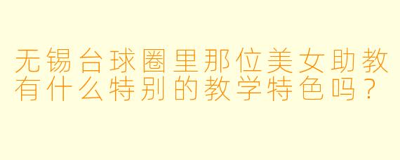 无锡台球圈里那位美女助教有什么特别的教学特色吗？