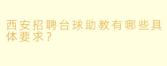 西安招聘台球助教有哪些具体要求？