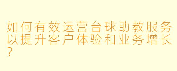 如何有效运营台球助教服务以提升客户体验和业务增长？