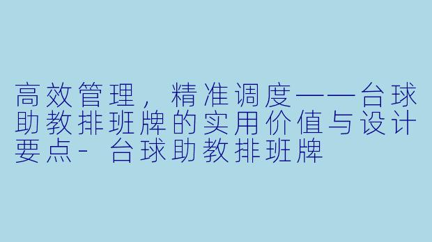 高效管理，精准调度——台球助教排班牌的实用价值与设计要点-台球助教排班牌