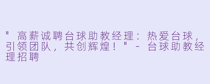 "高薪诚聘台球助教经理：热爱台球，引领团队，共创辉煌！"