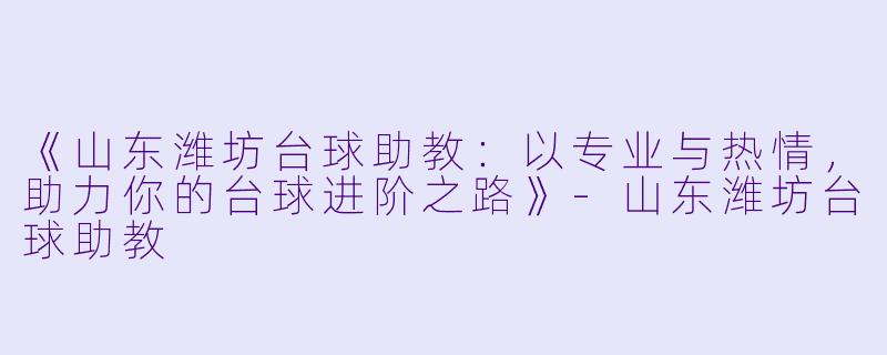 《山东潍坊台球助教:以专业与热情,助力你的台球进阶之路》