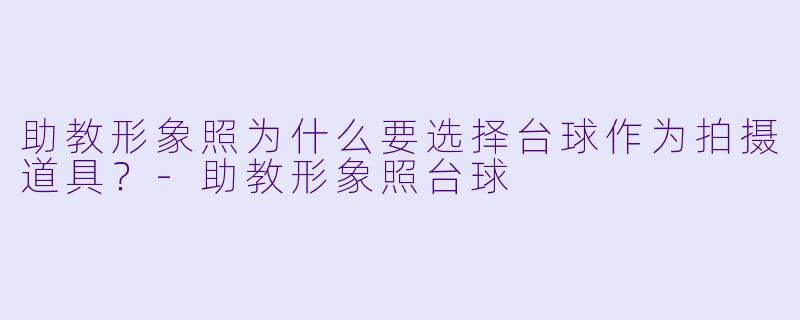 助教形象照为什么要选择台球作为拍摄道具？-助教形象照台球