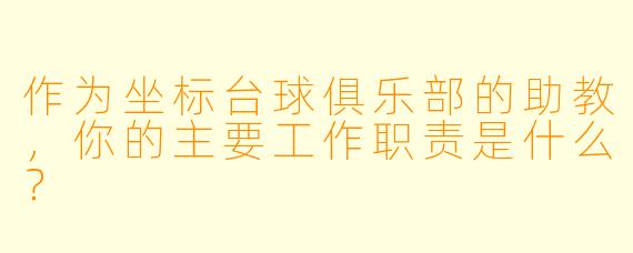 作为坐标台球俱乐部的助教,你的主要工作职责是什么?