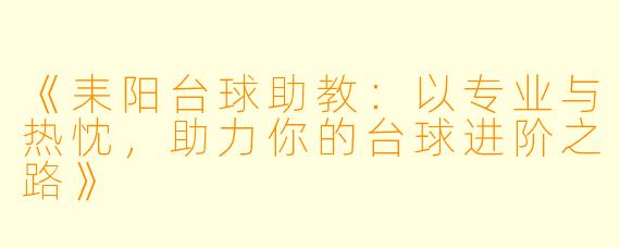 《耒阳台球助教：以专业与热忱，助力你的台球进阶之路》