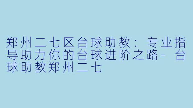 郑州二七区台球助教：专业指导助力你的台球进阶之路