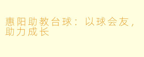 惠阳助教台球：以球会友，助力成长