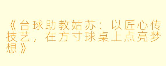 《台球助教姑苏:以匠心传技艺,在方寸球桌上点亮梦想》