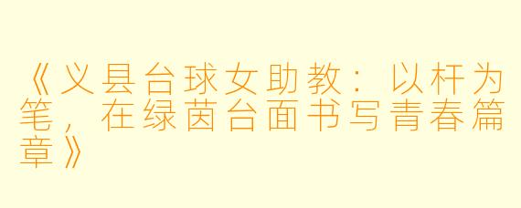 《义县台球女助教：以杆为笔，在绿茵台面书写青春篇章》