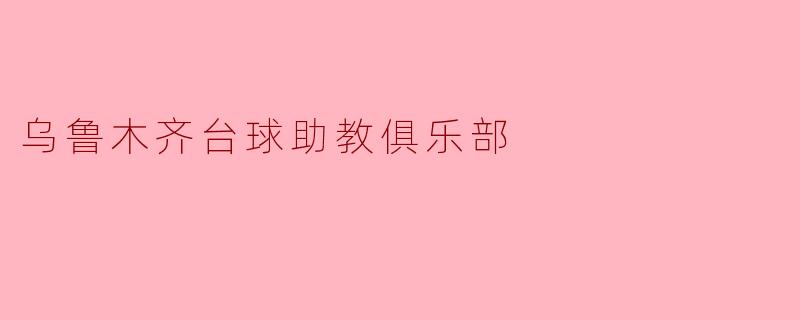 乌鲁木齐台球助教俱乐部