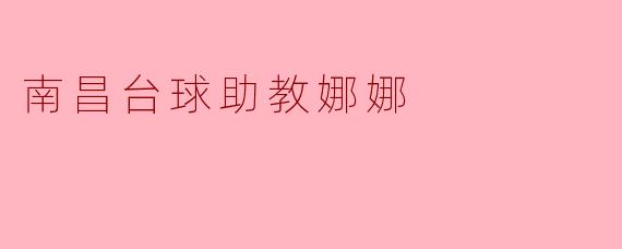 “南昌台球助教娜娜:以柔克刚的绿茵场边‘隐形教练’”