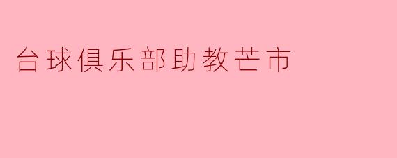 芒市的台球俱乐部助教主要负责哪些工作？