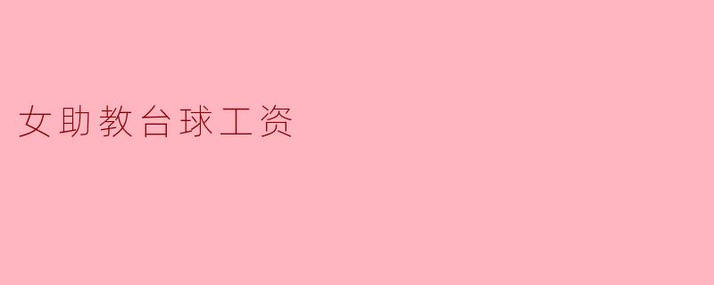 女助教台球工资:行业现状与职业发展分析