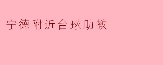 宁德附近哪里有提供专业台球助教服务的场所?收费标准如何?